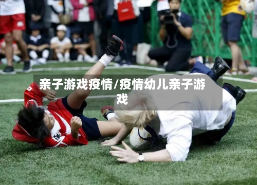 亲子游戏疫情/疫情幼儿亲子游戏