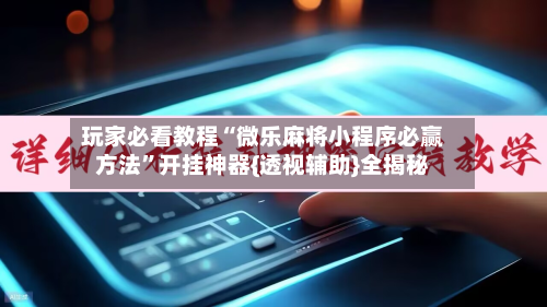 玩家必看教程“微乐麻将小程序必赢方法”开挂神器{透视辅助}全揭秘