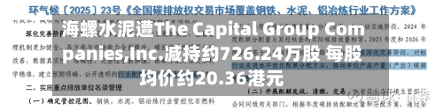 海螺水泥遭The Capital Group Companies,Inc.减持约726.24万股 每股均价约20.36港元