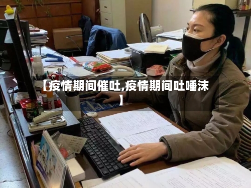 【疫情期间催吐,疫情期间吐唾沫】