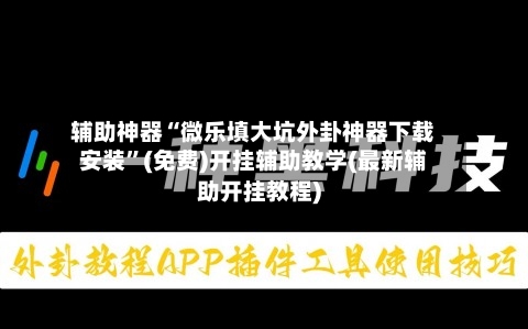 辅助神器“微乐填大坑外卦神器下载安装”(免费)开挂辅助教学(最新辅助开挂教程)