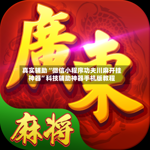 真实辅助“微信小程序功夫川麻开挂神器”科技辅助神器手机版教程