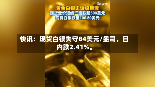 快讯：现货白银失守84美元/盎司，日内跌2.41%。