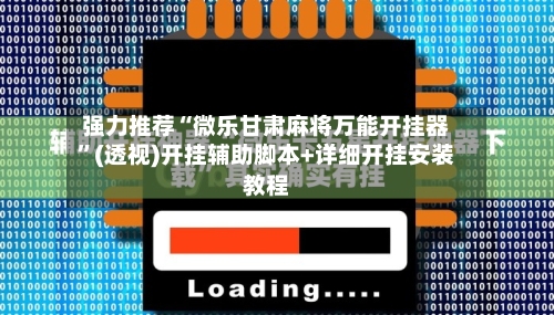 强力推荐“微乐甘肃麻将万能开挂器”(透视)开挂辅助脚本+详细开挂安装教程
