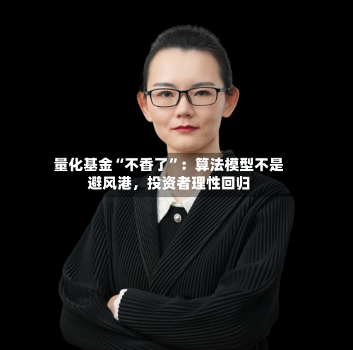 量化基金“不香了”：算法模型不是避风港，投资者理性回归
