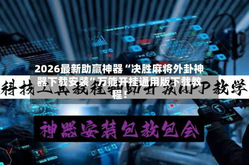 2026最新助赢神器“决胜麻将外卦神器下载安装”万能开挂通用版下载教程！