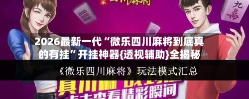 2026最新一代“微乐四川麻将到底真的有挂”开挂神器{透视辅助}全揭秘