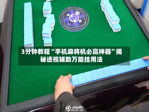 3分钟教程“手机麻将机必赢神器”揭秘透视辅助万能挂用法