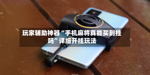 玩家辅助神器“手机麻将真能买到挂吗”详细开挂玩法