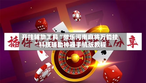 开挂辅助工具“微乐河南麻将万能挂”科技辅助神器手机版教程