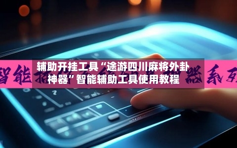 辅助开挂工具“途游四川麻将外卦神器”智能辅助工具使用教程