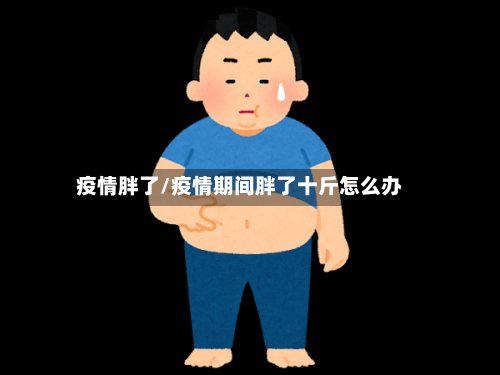 疫情胖了/疫情期间胖了十斤怎么办