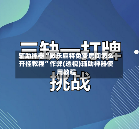 辅助神器“微乐麻将免费房间怎么开挂教程”作弊(透视)辅助神器使用教程