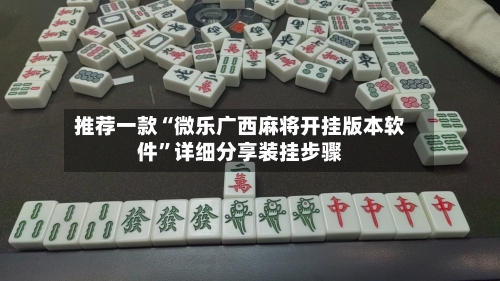 推荐一款“微乐广西麻将开挂版本软件”详细分享装挂步骤