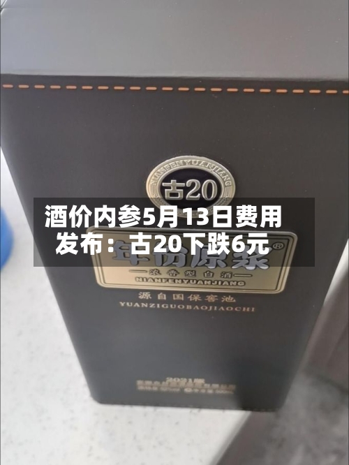 酒价内参5月13日费用发布：古20下跌6元