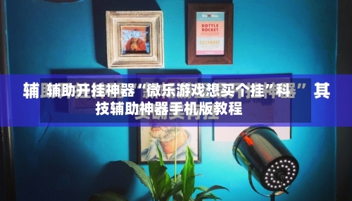 辅助开挂神器“微乐游戏想买个挂”科技辅助神器手机版教程