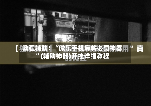 教程辅助！“微乐手机麻将必赢神器”(辅助神器)开挂详细教程