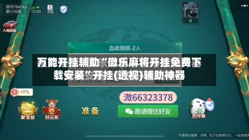 万能开挂辅助“微乐麻将开挂免费下载安装”开挂(透视)辅助神器