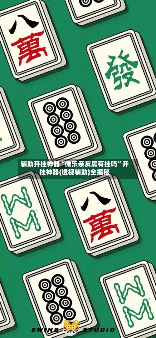 辅助开挂神器“微乐亲友房有挂吗”开挂神器{透视辅助}全揭秘