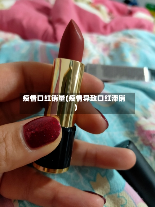 疫情口红销量(疫情导致口红滞销)