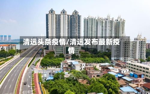 清远头条疫情/清远发布最新疫情
