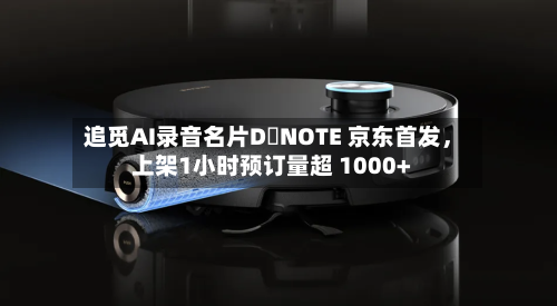 追觅AI录音名片D・NOTE 京东首发，上架1小时预订量超 1000+