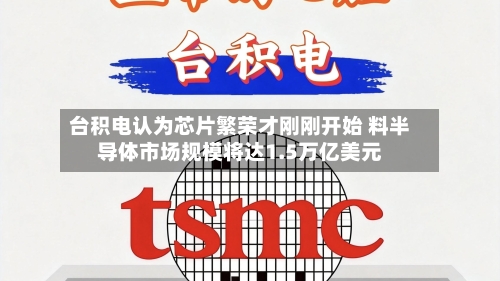 台积电认为芯片繁荣才刚刚开始 料半导体市场规模将达1.5万亿美元