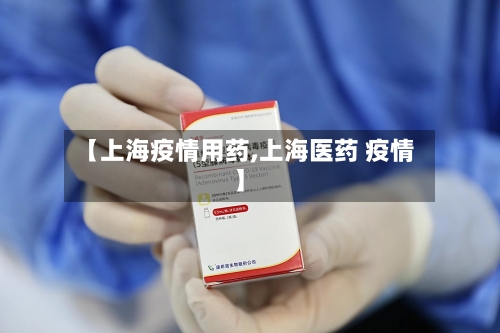 【上海疫情用药,上海医药 疫情】