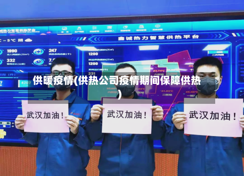 供暖疫情(供热公司疫情期间保障供热)