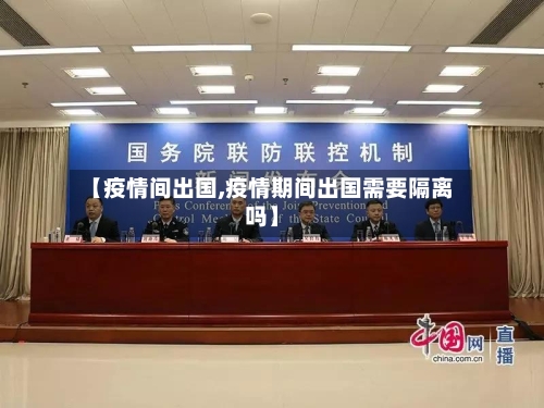 【疫情间出国,疫情期间出国需要隔离吗】