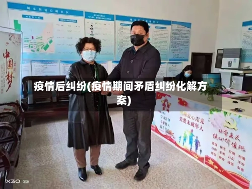 疫情后纠纷(疫情期间矛盾纠纷化解方案)