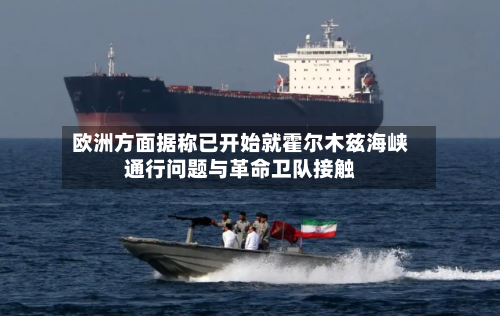 欧洲方面据称已开始就霍尔木兹海峡通行问题与革命卫队接触