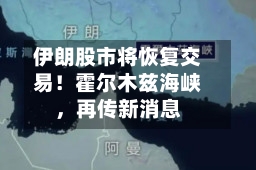 伊朗股市将恢复交易!霍尔木兹海峡,再传新消息