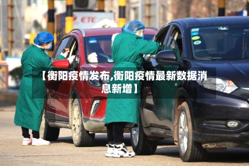 【衡阳疫情发布,衡阳疫情最新数据消息新增】