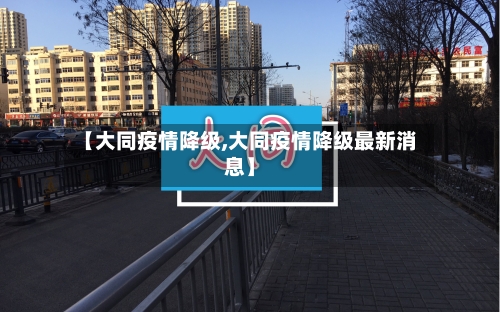 【大同疫情降级,大同疫情降级最新消息】