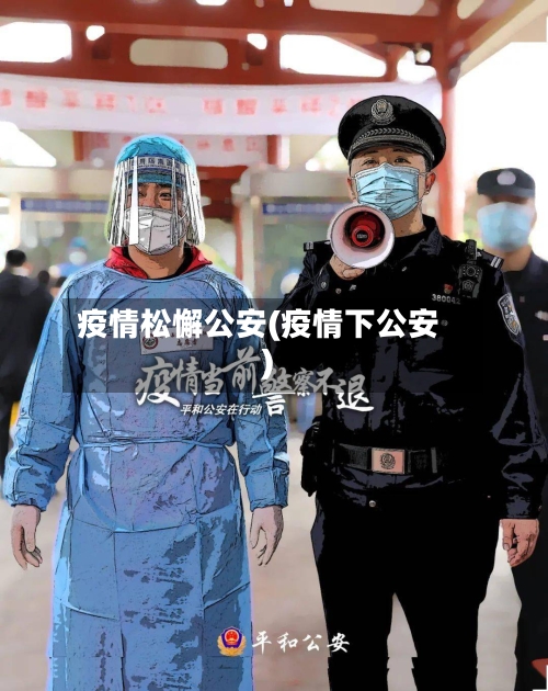 疫情松懈公安(疫情下公安)