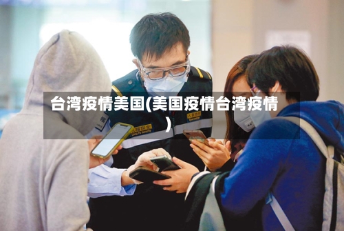 台湾疫情美国(美国疫情台湾疫情)