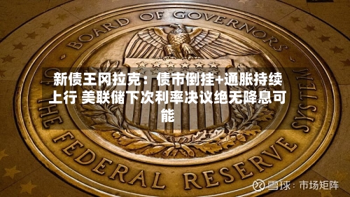 新债王冈拉克：债市倒挂+通胀持续上行 美联储下次利率决议绝无降息可能