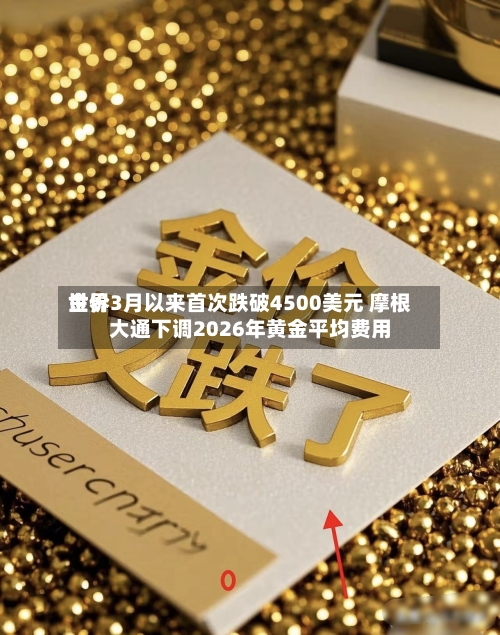 世界
金价3月以来首次跌破4500美元 摩根大通下调2026年黄金平均费用