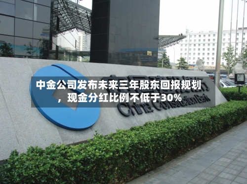 中金公司发布未来三年股东回报规划，现金分红比例不低于30%