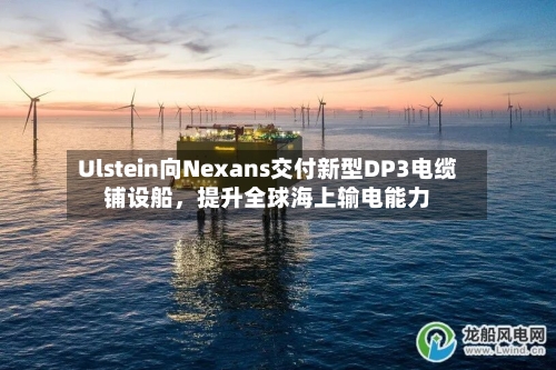 Ulstein向Nexans交付新型DP3电缆铺设船,提升全球海上输电能力