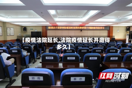 【疫情法院延长,法院疫情延长开庭得多久】