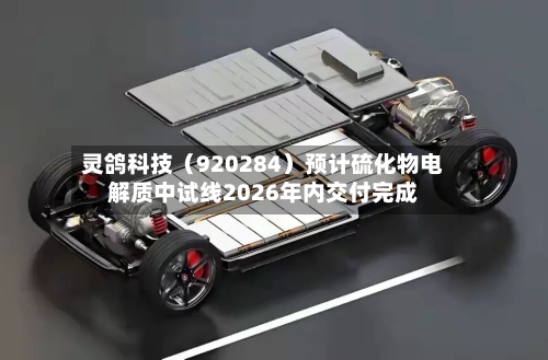 灵鸽科技（920284）预计硫化物电解质中试线2026年内交付完成