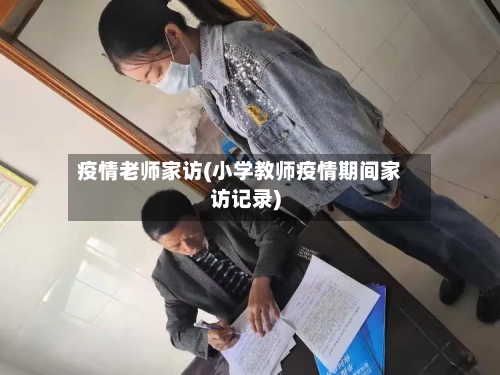 疫情老师家访(小学教师疫情期间家访记录)