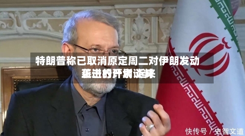特朗普称已取消原定周二对伊朗发动袭击的计划 近来正进行严肃谈判