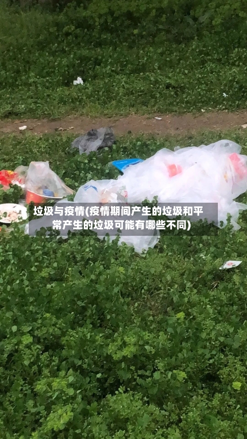 垃圾与疫情(疫情期间产生的垃圾和平常产生的垃圾可能有哪些不同)