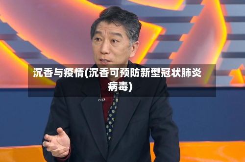 沉香与疫情(沉香可预防新型冠状肺炎病毒)