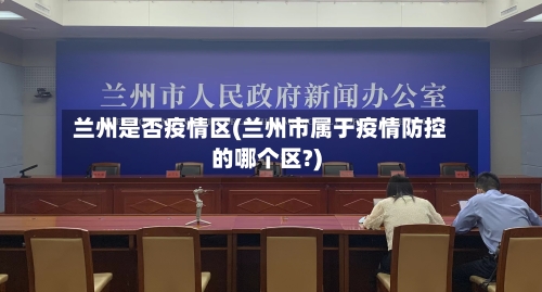 兰州是否疫情区(兰州市属于疫情防控的哪个区?)