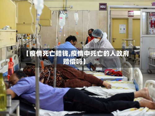 【疫情死亡赔钱,疫情中死亡的人政府赔偿吗】