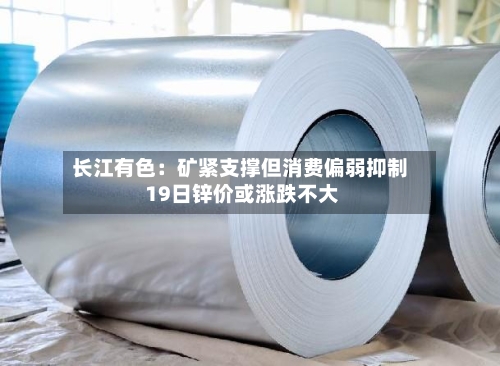 长江有色：矿紧支撑但消费偏弱抑制 19日锌价或涨跌不大